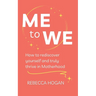 Me to We: How to rediscover yourself and truly thrive in Motherhood