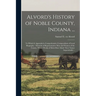 Alvord's History of Noble County, Indiana ...: To Which is Appended a Comprehensive Compendium of Local Biography - Memoirs of Representative men and
