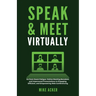 Speak & Meet Virtually: Go from Zoom Fatigue, Online Meeting Boredom, and Impersonal Presentations to Engaging, Efficient, and Empowering Web Conferen