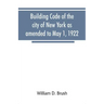 Building code of the city of New York as amended to May 1, 1922