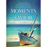 Moments with the Savior: Experience Jesus, the Kindness in His Face, the Forgiveness in His Eyes, and the Power in His Hand (a Devotional Life of Chri