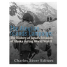 The Aleutian Islands Campaign: The History of Japan's Invasion of Alaska during World War II
