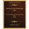 The Heroic Life Of John Paul Jones: The First Captain Of The United States Navy (1902)