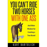 You Can't Ride Two Horses With One Ass: And Other Wisdom for Creating a True Brand