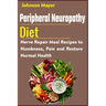 Peripheral Neuropathy Diet: Nerve Repair Meal Recipes to Numbness, Pain and Restore Normal Health