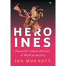 Heroines: Powerful Indian Women of Myth and History