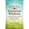 A Simple Book of Financial Wisdom: Teach Yourself (and Your Kids) How to Live Wealthy with Little Money