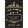 Craft Brewed Jesus: How History We Never Knew Taps a Spirituality We Really Need