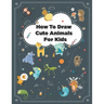 How to Draw Cute Animals: How to Draw Simple Step by Step Animals Drawing Book For Kids Age (8-12)