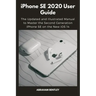 iPhone SE 2020 User Guide: The Updated and Illustrated Manual to Master the Second Generation iPhone SE on the New iOS 14