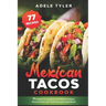 Mexican Tacos Cookbook: 77 Recipes For Preparing Traditional Mexican Tacos At Home With Fresh And Spicy Ingredients