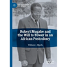 Robert Mugabe and the Will to Power in an African Postcolony