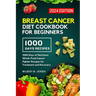 Breast Cancer Diet Cookbook for Beginners 2024: 1000 Days of Nutritious Whole-Food Cancer Fighter Recipes for Treatment and Recovery
