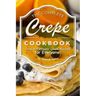 The Complete Crepe Cookbook: Tons of Fantastic Crepe Recipes for Everyone!