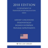 Airport Concessions Disadvantaged Business Enterprise - Program Improvements (US Department of Transportation Regulation) (DOT) (2018 Edition)