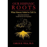 Our Hispanic Roots: What History Failed to Tell Us. Second Edition