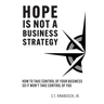 Hope Is Not A Business Strategy: How To Take Control Of Your Business So It Won't Take Control Of You
