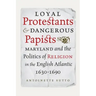 Loyal Protestants and Dangerous Papists: Maryland and the Politics of Religion in the English Atlantic, 1630-1690