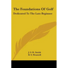 The Foundations Of Golf: Dedicated To The Late Beginner