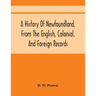 A History Of Newfoundland, From The English, Colonial, And Foreign Records