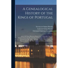 A Genealogical History of the Kings of Portugal: And of All Those Illustrious Houses That in Masculine Line Are Branched From That Royal Family. Conta