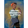 Amazons, Abolitionists, and Activists: A Graphic History of Women's Fight for Their Rights