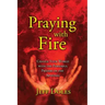Praying With Fire: Change Your World With The Powerful Prayers Of The Apostles
