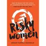 Risky Women: How To Reach the Top Levels of Leadership or Know When It's Time to Get the Hell Out