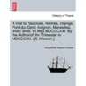 A Visit to Vaucluse, Nismes, Orange, Pont-Du-Gard, Avignon, Marseilles, Andc. Andc. in May MDCCCXXI. by the Author of the Trimester in MDCCCXX. [S. We