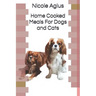 Home Cooked Meals For Dogs and Cats: Complete guide to home cooking (economical version black and white paperback)