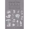 Collecting Fungi - With Chapters on Identification and Methods of Collection