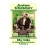 Anton Chekhov - My Life & Other Short Stories (Volume 3): Short story compilations from arguably the greatest short story writer ever.
