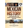 Mexican History: A Captivating Guide to the History of Mexico and the Mexican Revolution