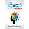 The Emotionally Intelligent Leader: The Missing Ingredient for Leadership Success