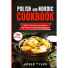 Polish And Nordic Cookbook: 2 Books In 1: Over 150 Recipes For Preparing At Home Traditional Food From Poland And Scandinavia