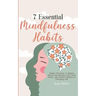 7 Essential Mindfulness Habits: Simple Practices to Reduce Stress and Anxiety, Find Inner Peace and Instill Calmness in Everyday Life