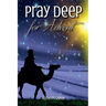 Pray Deep for Advent: Find Hope, Peace, Joy, & Love in the Wait