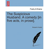 The Suspicious Husband. a Comedy [In Five Acts, in Prose].