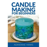 Candle Making for Beginners: Step by Step Guide to Making Your Own Candles at Home: Simple and Easy!