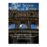 The Seven Hills of Rome: The History and Legacy of the Hills that Form the Heart of the Eternal City