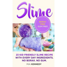 Slime: 23 Kid Friendly Slime Recipes with Everyday Ingredients