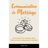 Communication in Marriage: How to Reconnect With Your Spouse, Resolve Conflict and Create a Loving and Healthy Relationship