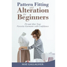 Pattern Fitting and Alteration for Beginners: Fit and Alter Your Favorite Garments With Confidence: Fit and Alter Your Favorite Garments With Confid