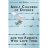 Adult Children of Divorce and the Parents Who Love Them