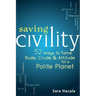 Saving Civility: 52 Ways to Tame Rude, Crude & Attitude for a Polite Planet