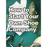 How To Start Your Own Shoe Company