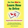 Use Your Mind to Learn How to Drive: The Quick and Easy Way to Pass the Practical Driving Test!