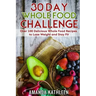 30 Day Whole Food Challenge: Over 100 Delicious Whole Food Recipes to Lose Weight and Stay Fit