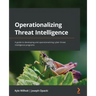 Operationalizing Threat Intelligence: A guide to developing and operationalizing cyber threat intelligence programs