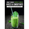 How To Make Perfect Green Juices & Smoothies: A Simple Guide For Beginners: What Are The Best Green Vegetables To Juice?